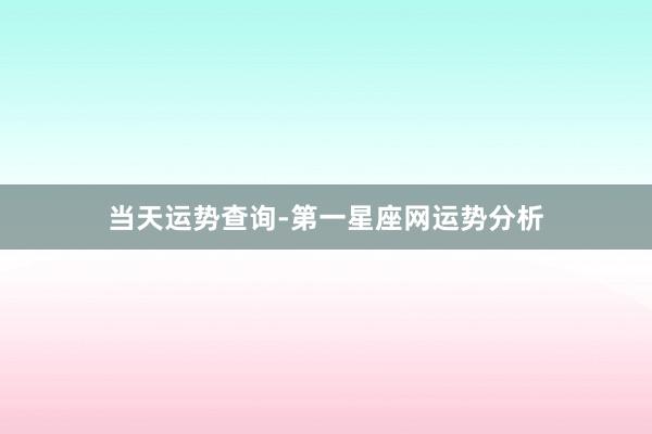 当天运势查询-第一星座网运势分析