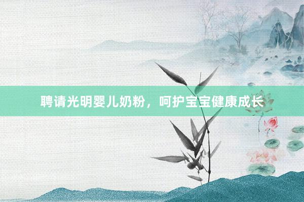 聘请光明婴儿奶粉，呵护宝宝健康成长