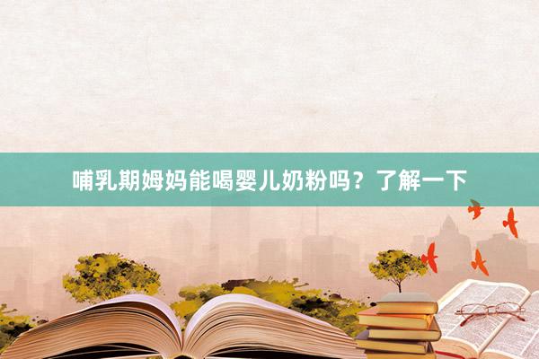 哺乳期姆妈能喝婴儿奶粉吗？了解一下
