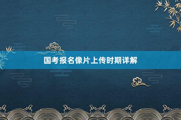 国考报名像片上传时期详解