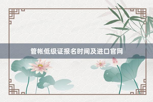 管帐低级证报名时间及进口官网