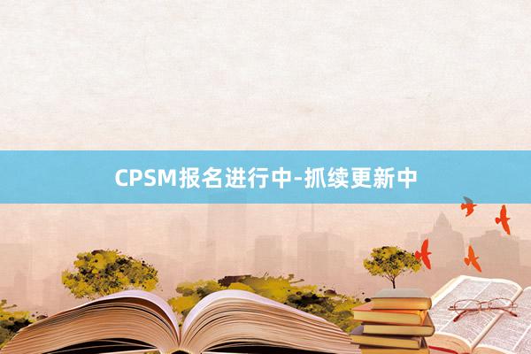 CPSM报名进行中-抓续更新中