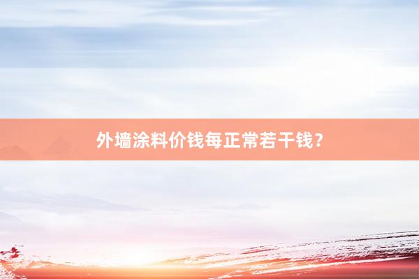 外墙涂料价钱每正常若干钱？