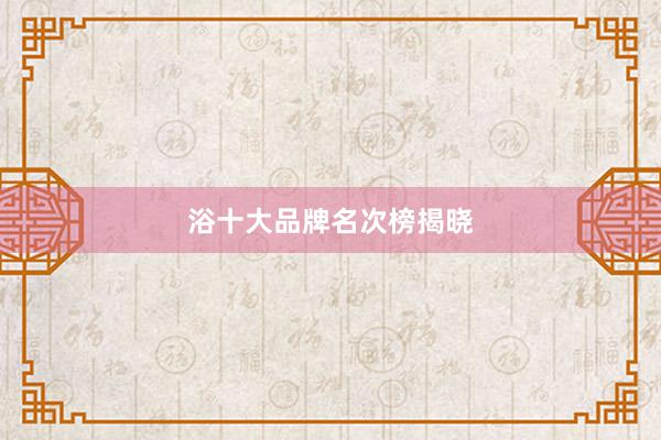 浴十大品牌名次榜揭晓