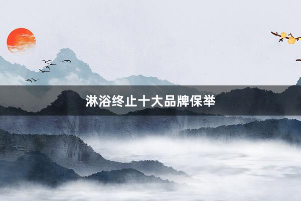 淋浴终止十大品牌保举