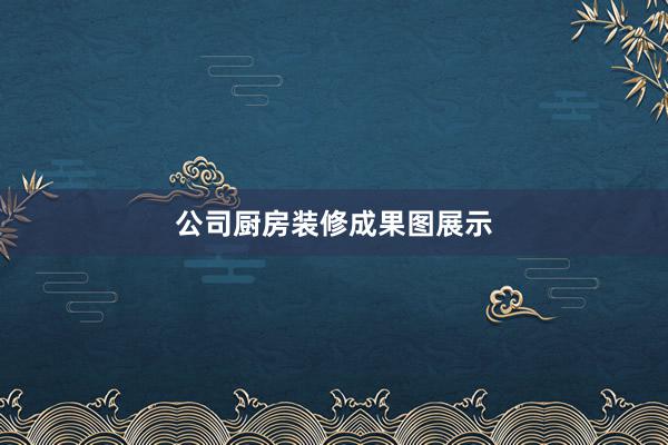公司厨房装修成果图展示