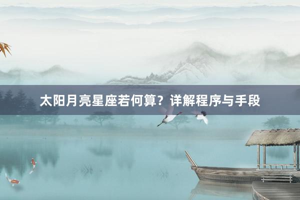 太阳月亮星座若何算？详解程序与手段