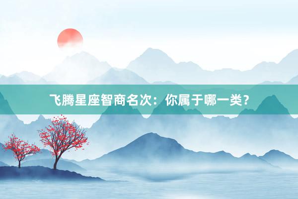 飞腾星座智商名次：你属于哪一类？