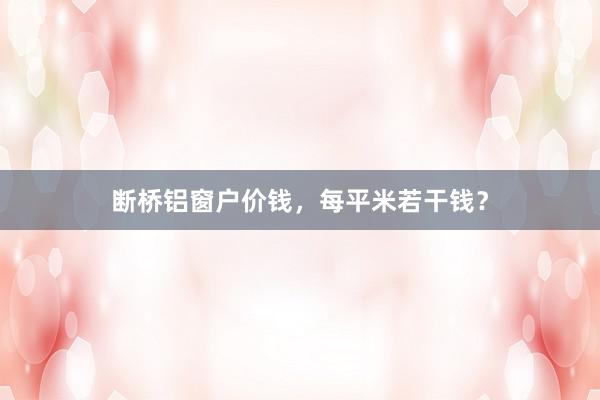 断桥铝窗户价钱，每平米若干钱？