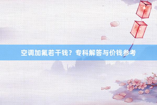 空调加氟若干钱？专科解答与价钱参考