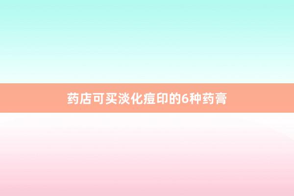 药店可买淡化痘印的6种药膏