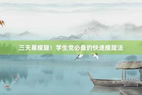 三天暴瘦腿！学生党必备的快速瘦腿法