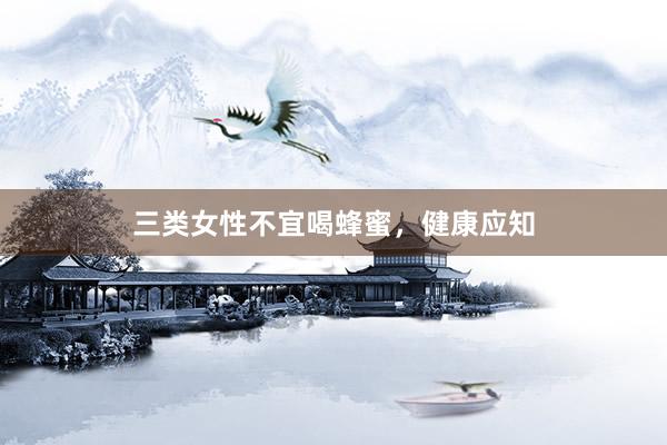 三类女性不宜喝蜂蜜，健康应知