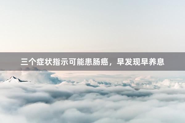 三个症状指示可能患肠癌，早发现早养息