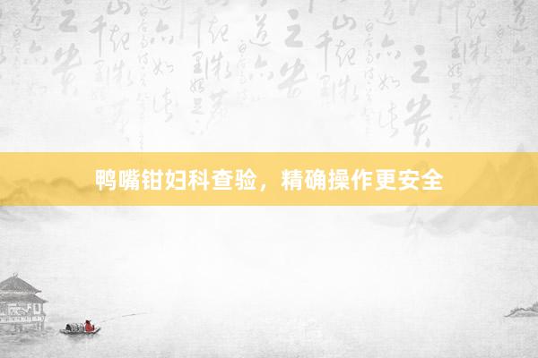 鸭嘴钳妇科查验，精确操作更安全