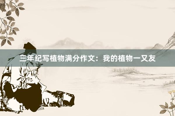 三年纪写植物满分作文：我的植物一又友